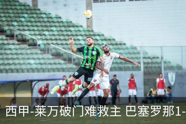 西甲-莱万破门难救主 巴塞罗那1-3巴拉多利德